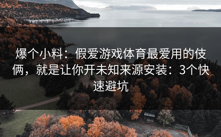 爆个小料：假爱游戏体育最爱用的伎俩，就是让你开未知来源安装：3个快速避坑