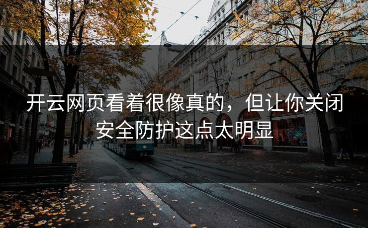 开云网页看着很像真的，但让你关闭安全防护这点太明显