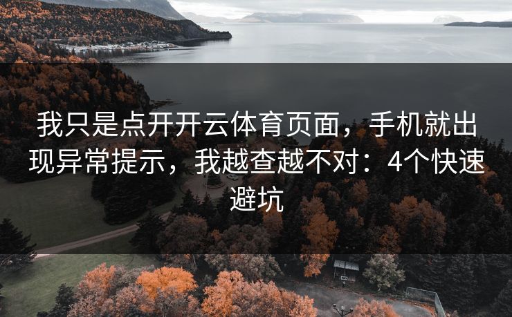 我只是点开开云体育页面，手机就出现异常提示，我越查越不对：4个快速避坑