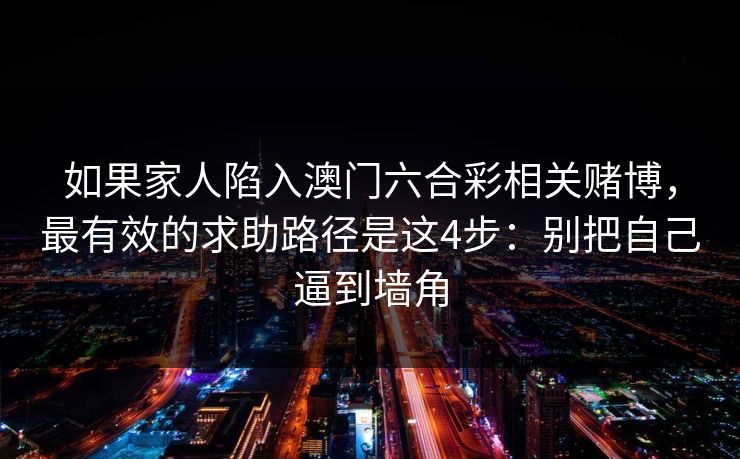 如果家人陷入澳门六合彩相关赌博，最有效的求助路径是这4步：别把自己逼到墙角