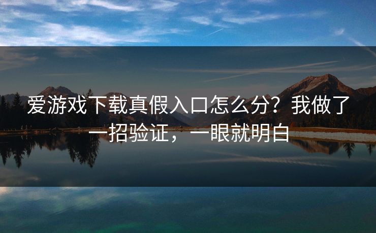 爱游戏下载真假入口怎么分？我做了一招验证，一眼就明白