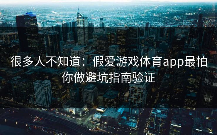 很多人不知道：假爱游戏体育app最怕你做避坑指南验证
