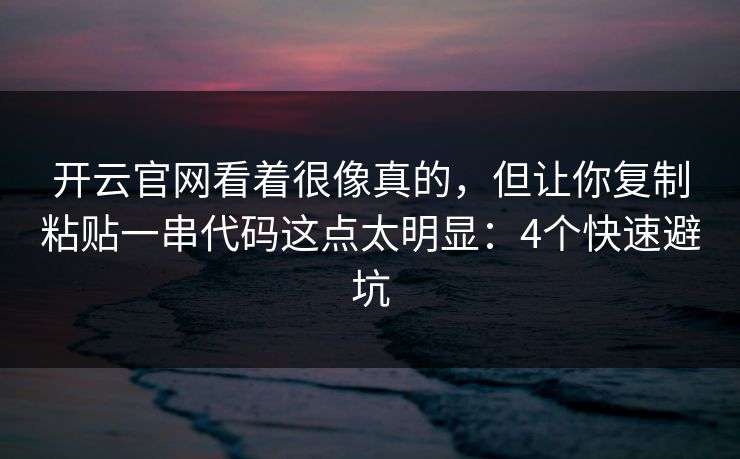 开云官网看着很像真的，但让你复制粘贴一串代码这点太明显：4个快速避坑