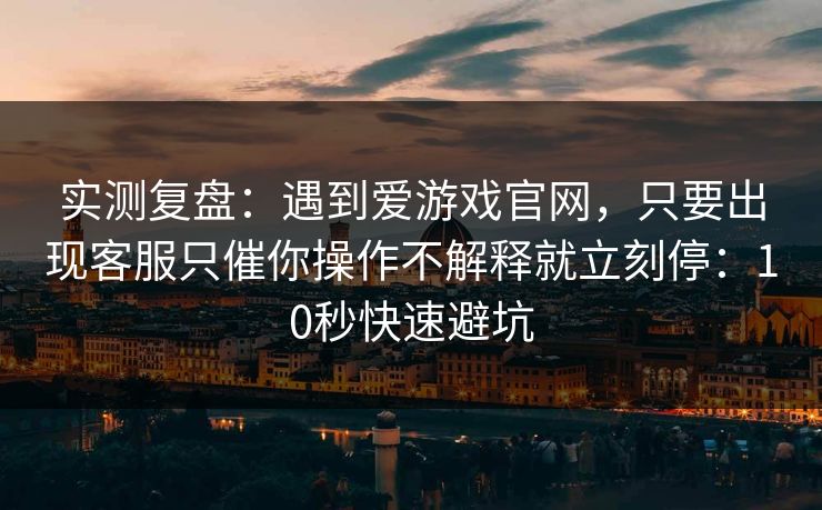 实测复盘：遇到爱游戏官网，只要出现客服只催你操作不解释就立刻停：10秒快速避坑