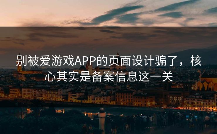 别被爱游戏APP的页面设计骗了，核心其实是备案信息这一关