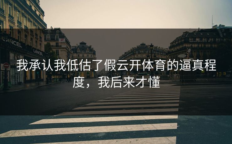 我承认我低估了假云开体育的逼真程度，我后来才懂