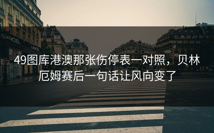 49图库港澳那张伤停表一对照，贝林厄姆赛后一句话让风向变了