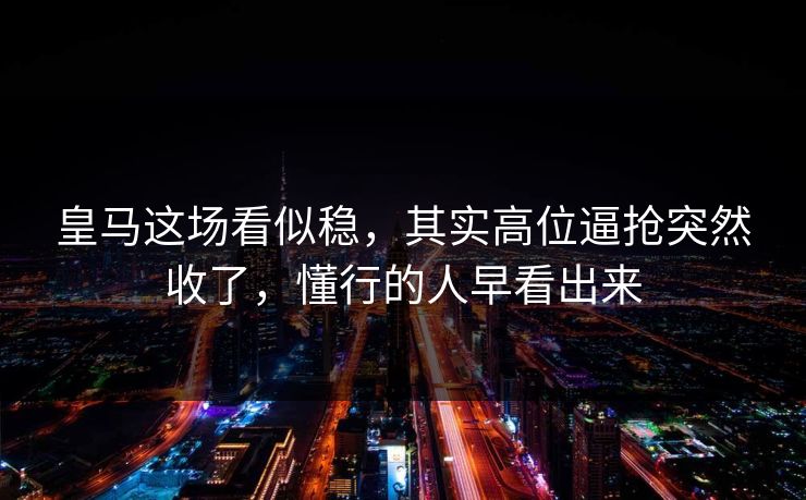 皇马这场看似稳，其实高位逼抢突然收了，懂行的人早看出来