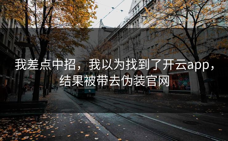 我差点中招，我以为找到了开云app，结果被带去伪装官网