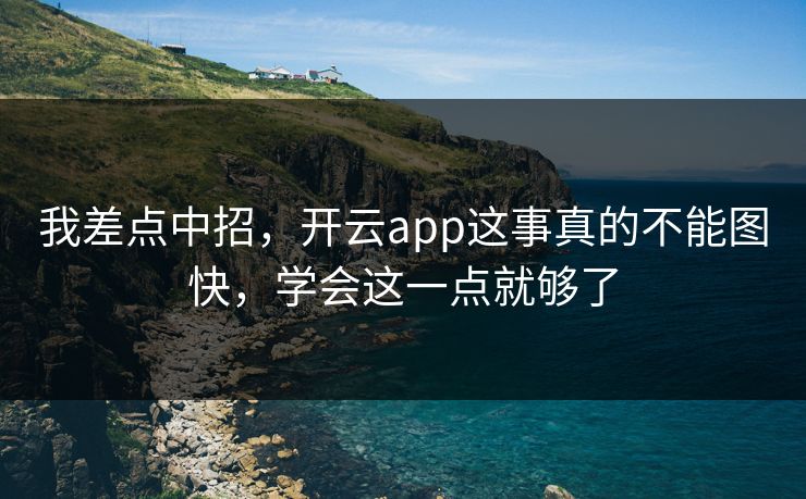我差点中招，开云app这事真的不能图快，学会这一点就够了